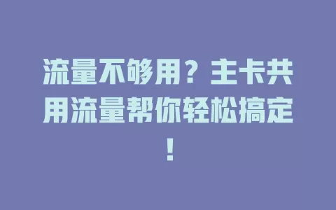 流量不够用？主卡共用流量帮你轻松搞定！