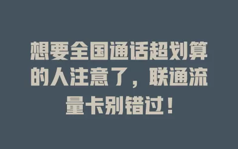 想要全国通话超划算的人注意了，联通流量卡别错过！