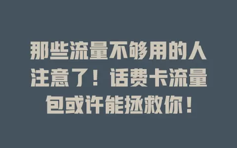 那些流量不够用的人注意了！话费卡流量包或许能拯救你！