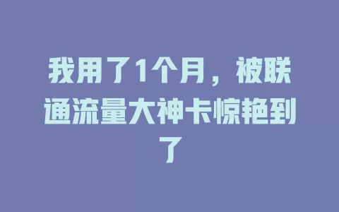 我用了1个月，被联通流量大神卡惊艳到了