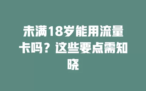 未满18岁能用流量卡吗？这些要点需知晓
