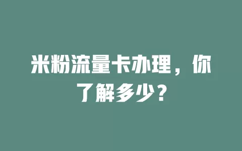 米粉流量卡办理，你了解多少？
