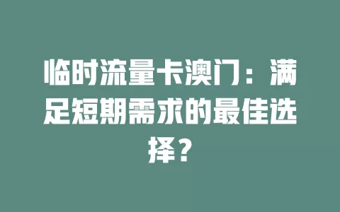 临时流量卡澳门：满足短期需求的最佳选择？