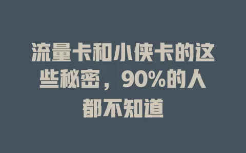流量卡和小侠卡的这些秘密，90%的人都不知道