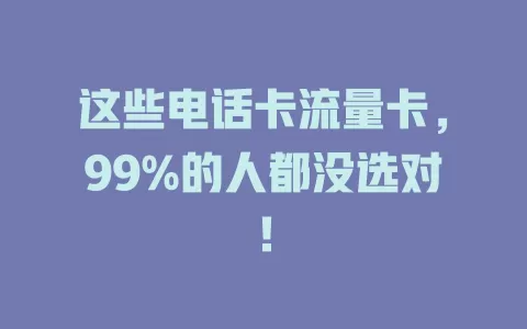 这些电话卡流量卡，99%的人都没选对！