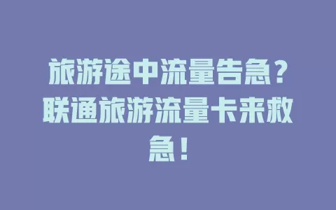 旅游途中流量告急？联通旅游流量卡来救急！