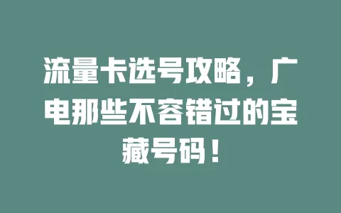 流量卡选号攻略，广电那些不容错过的宝藏号码！