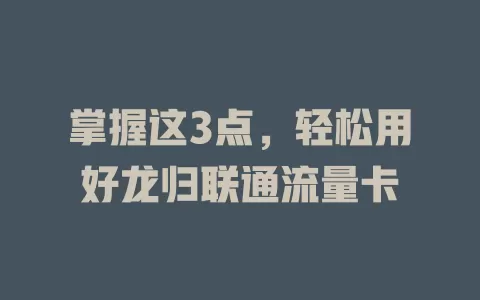 掌握这3点，轻松用好龙归联通流量卡