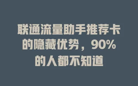 联通流量助手推荐卡的隐藏优势，90%的人都不知道