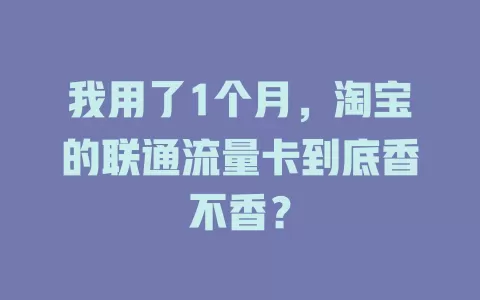 我用了1个月，淘宝的联通流量卡到底香不香？