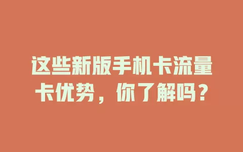 这些新版手机卡流量卡优势，你了解吗？