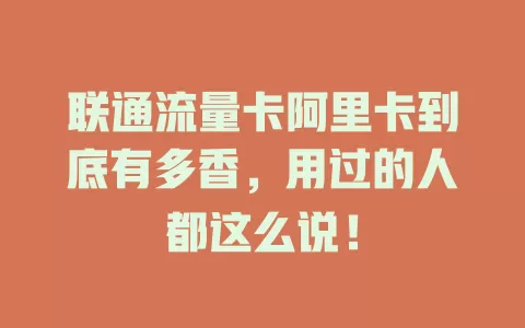 联通流量卡阿里卡到底有多香，用过的人都这么说！