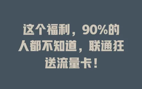 这个福利，90%的人都不知道，联通狂送流量卡！