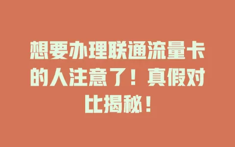 想要办理联通流量卡的人注意了！真假对比揭秘！