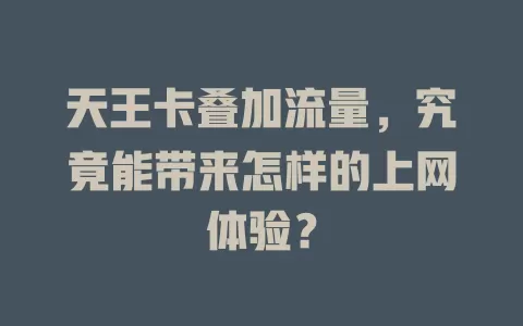 天王卡叠加流量，究竟能带来怎样的上网体验？