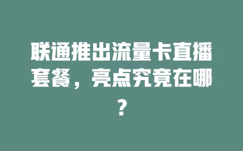 联通推出流量卡直播套餐，亮点究竟在哪？