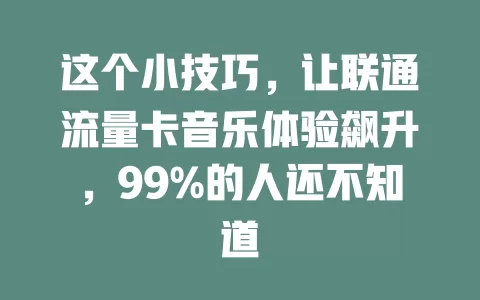 这个小技巧，让联通流量卡音乐体验飙升，99%的人还不知道