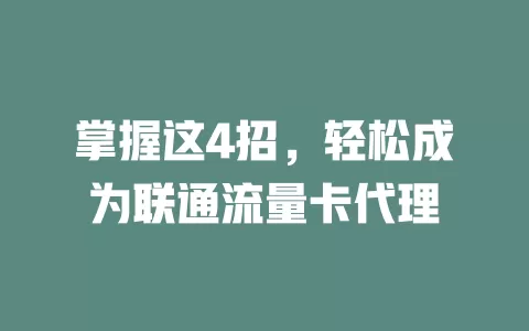 掌握这4招，轻松成为联通流量卡代理