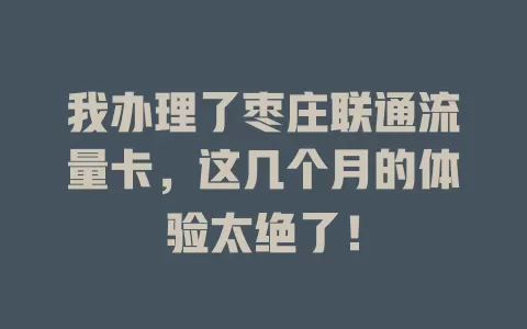 我办理了枣庄联通流量卡，这几个月的体验太绝了！
