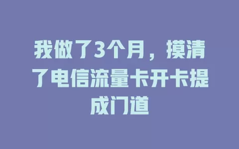 我做了3个月，摸清了电信流量卡开卡提成门道