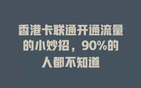 香港卡联通开通流量的小妙招，90%的人都不知道