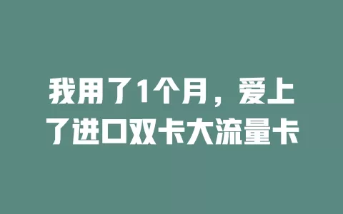 我用了1个月，爱上了进口双卡大流量卡