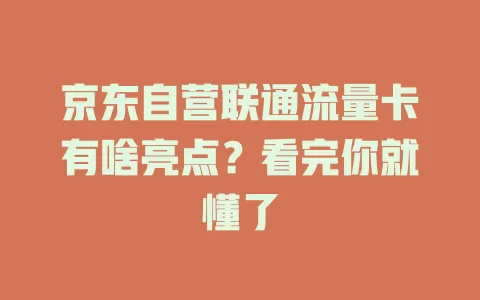 京东自营联通流量卡有啥亮点？看完你就懂了