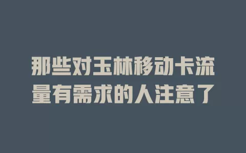 那些对玉林移动卡流量有需求的人注意了