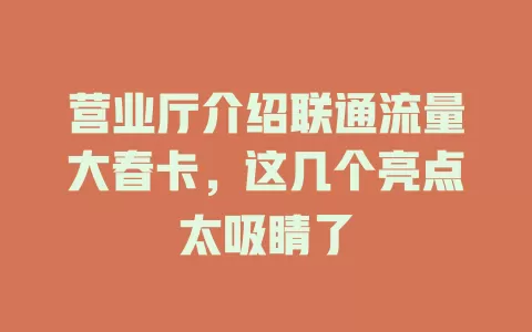 营业厅介绍联通流量大春卡，这几个亮点太吸睛了