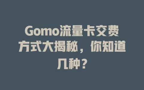 Gomo流量卡交费方式大揭秘，你知道几种？