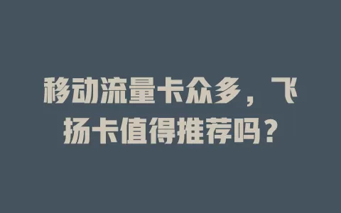 移动流量卡众多，飞扬卡值得推荐吗？
