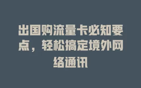 出国购流量卡必知要点，轻松搞定境外网络通讯