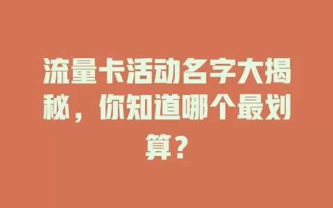 流量卡活动名字大揭秘，你知道哪个最划算？