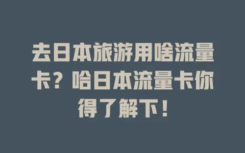 去日本旅游用啥流量卡？哈日本流量卡你得了解下！