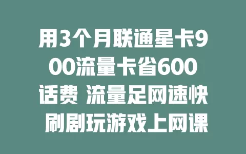 用3个月联通星卡900流量卡省600话费 流量足网速快 刷剧玩游戏上网课不愁 省下钱超开心 强烈推荐！