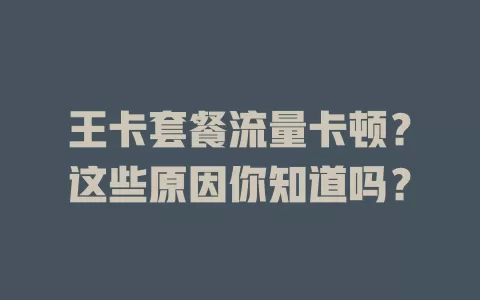 王卡套餐流量卡顿？这些原因你知道吗？