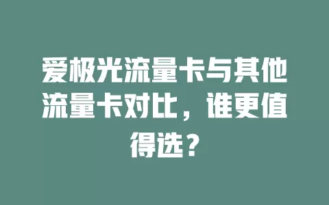 爱极光流量卡与其他流量卡对比，谁更值得选？
