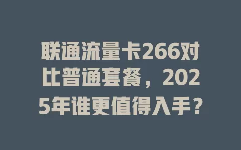 联通流量卡266对比普通套餐，2025年谁更值得入手？