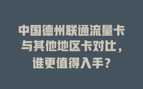 中国德州联通流量卡与其他地区卡对比，谁更值得入手？