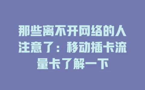 那些离不开网络的人注意了：移动插卡流量卡了解一下