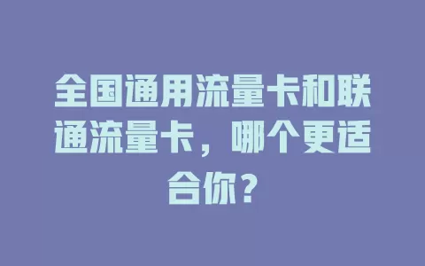 全国通用流量卡和联通流量卡，哪个更适合你？