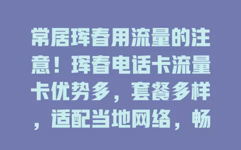 常居珲春用流量的注意！珲春电话卡流量卡优势多，套餐多样，适配当地网络，畅享流畅网络无困扰