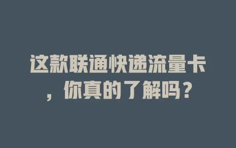 这款联通快递流量卡，你真的了解吗？