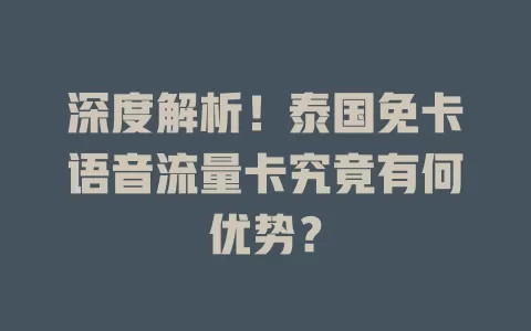深度解析！泰国免卡语音流量卡究竟有何优势？