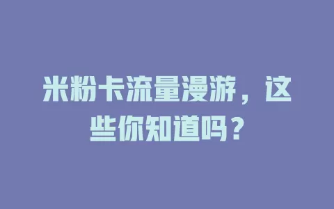 米粉卡流量漫游，这些你知道吗？