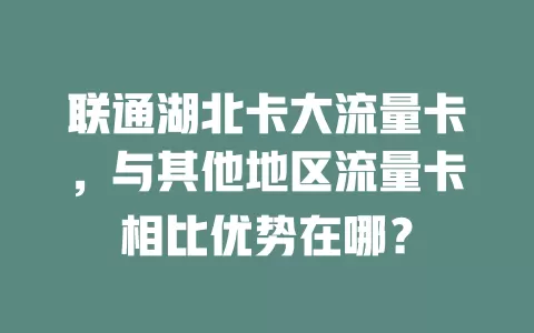 联通湖北卡大流量卡，与其他地区流量卡相比优势在哪？