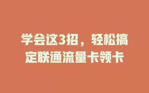 学会这3招，轻松搞定联通流量卡领卡