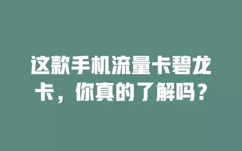这款手机流量卡碧龙卡，你真的了解吗？