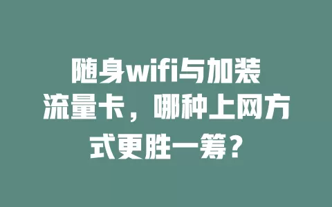 随身wifi与加装流量卡，哪种上网方式更胜一筹？