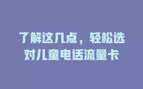 了解这几点，轻松选对儿童电话流量卡